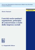 I servizi socio-sanitari: regolazione, principio di concorrenza e ruolo delle imprese sociali di Alceste Santuari edito da Giappichelli