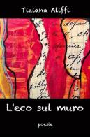 L' eco sul muro di Tiziana Aliffi edito da ilmiolibro self publishing
