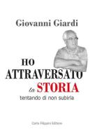 Ho attraversato la storia, tentando di non subirla di Giovanni Giardi edito da Carlo Filippini Editore