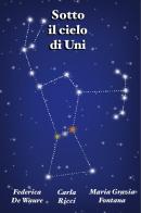 Sotto il cielo di Uni di Federica De Waure, Maria Grazia Fontana, Carla Ricci edito da Youcanprint