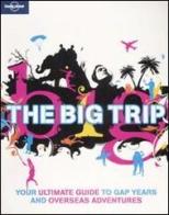 The big trip. Your ultimate guide to gap years and overseas adventures edito da Lonely Planet