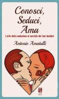 Conosci, seduci, ama. L'arte della seduzione al servizio dei tuoi desideri di Antonio Amatulli edito da StreetLib