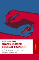 Quando eravamo liberali e socialisti. Cronache familiari di una bella politica di Guido Compagna edito da Rubbettino