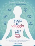 Yoga in viaggio. Il tuo yoga dove e quando vuoi! di Benedetta Spada edito da EIFIS Editore