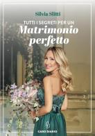 Tutti i segreti per un matrimonio perfetto di Silvia Slitti edito da Caro Diario