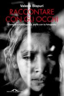 Raccontare con gli occhi. Come si costruisce una storia con la fotografia di Valerio Bispuri edito da Ponte alle Grazie