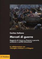 Mercati di guerra. Rapporto di ricerca su finanza e povertà, ambiente e conflitti dimenticati edito da Il Mulino