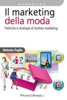 Il marketing della moda. Politiche e strategie di fashion marketing di Antonio Foglio edito da Franco Angeli