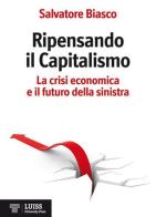 Ripensando il capitalismo. La crisi economica e il futuro della sinistra di Salvatore Biasco edito da Luiss University Press