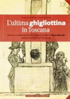 L' ultima ghigliottina in Toscana di Gualtiero Della Monaca, Alessandro Ferrini edito da C&P Adver Effigi