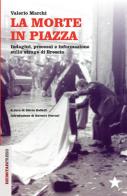 La morte in piazza. Indagini, processi e informazione sulla strage di Brescia di Valerio Marchi edito da Red Star Press