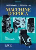 Collezionare e fotografare con macchine d'epoca di Ivor Matanle edito da L'Airone Editrice Roma