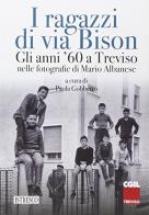I ragazzi di via Bison. Gli anni '60 a Treviso nelle fotografie di Mario Albanese edito da ISTRESCO