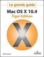 Mac OS X 10.4 Tiger Edition. La grande guida di Roberto Celano edito da Mondadori Informatica