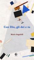 Con Dio, gli dei e tu di Mario Angelelli edito da Milella