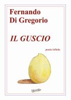 Il guscio. Poesie infinite di Fernando Di Gregorio edito da Libritalia.net