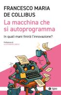 La macchina che si autoprogramma. In quali mani finirà l'innovazione? di Francesco M. De Collibus edito da EGEA