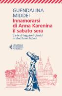 Innamorarsi di Anna Karenina il sabato sera. L'arte di leggere i classici in dieci brevi lezioni di Guendalina Middei edito da Feltrinelli