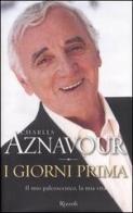 I giorni prima. Il mio palcoscenico, la mia vita di Charles Aznavour edito da Rizzoli