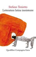 Letteratura latina inesistente. Un'altra letteratura latina che «non» avete studiato a scuola di Stefano Tonietto edito da Quodlibet