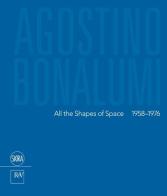 Agostino Bonalumi. All the shapes of space 1958-1976. Ediz italiana e inglese. Ediz. bilingue edito da Skira