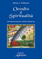 Spiritualità e occulto. Dal Rinascimento all'Età moderna di Brian J. Gibbons edito da Edizioni Arkeios