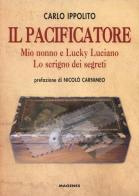 Il pacificatore. Mio nonno e Lucky Luciano. Lo scrigno dei segreti di Carlo Ippolito edito da Magenes