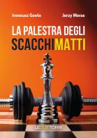 La palestra degli scacchi matti di Ireneusz Gawle, Jerzy Moras edito da Le due torri