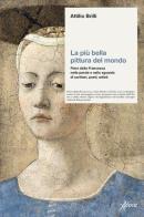 La più bella pittura del mondo. Piero della Francesca nelle parole e nello sguardo di scrittori, poeti, artisti di Attilio Brilli edito da Aboca Edizioni