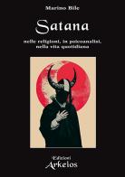Satana. Nelle religioni, in psicoanalisi, nella vita quotidiana di Marino Bile edito da Edizioni Arkeios