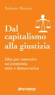 Dal capitalismo alla giustizia. Idee per costruire un'economia mite e democratica di Roberto Mancini edito da Altreconomia