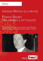 Felice Balbo tra storia e attualità. Una rinnovata filosofia dell'essere per lo sviluppo integrale dell'uomo edito da Ipoc