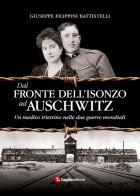 Dal fronte dell'Isonzo ad Auschwitz. Un medico triestino nelle due guerre mondiali di Giuseppe Filippini Battistelli edito da Luglio (Trieste)