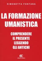 La formazione umanistica. Comprendere il presente leggendo gli antichi di Simonetta Fontana edito da Edizioni Creativa