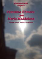 Cammino d'amore con Maria Maddalena. Percorso di luce guidato e canalizzato di Rachele Camilla Frigerio edito da EBS Print