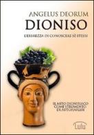 Dioniso. L'ebbrezza di conoscere sé stessi di Angelus Deorum edito da Lulu.com