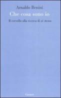 Cosa sono io. Il cervello alla ricerca di sé stesso di Arnaldo Benini edito da Garzanti