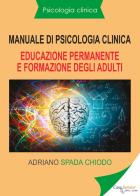 Manuale di psicologia clinica. Educazione permanente e formazione degli adulti di Adriano Spada Chiodo edito da Youcanprint