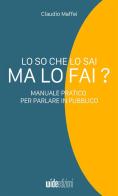 Lo so che lo sai, ma lo fai? Manuale pratico per parlare in pubblico di Claudio Maffei edito da Wide Edizioni