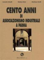 Cento anni di associazionismo industriale a Parma di Leonardo Farinelli, Gianluca Pelosi, Gianfranco Uccelli edito da Silva