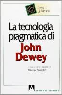 La tecnologia pragmatica di John Dewey di Larry A. Hickman edito da Armando Editore