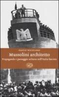 Mussolini architetto. Propaganda e paesaggio urbano nell'Italia fascista di Paolo Nicoloso edito da Einaudi
