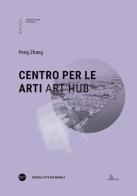 Centro per le arti-Art Hub. Ediz. bilingue di Peng Zhang edito da Anteferma Edizioni