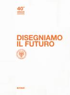 Disegniamo il futuro. 40º Uniud edito da Forum Edizioni