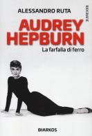 Audrey Hepburn. La farfalla di ferro di Alessandro Ruta edito da DIARKOS