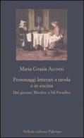 Personaggi letterari a tavola e in cucina. Dal giovane Werther a Sal Paradiso di M. Grazia Accorsi edito da Sellerio Editore Palermo