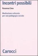 Incontri possibili. Mediazione culturale e pedagogia sociale di Rosanna Cima edito da Carocci