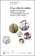 Una città in salute. Healthy urban planning a Milano: un approccio e un programma per una città più sana, vivibile, ospitale edito da Franco Angeli
