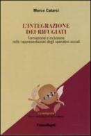 L' integrazione dei rifugiati. Formazione e inclusione nelle rappresentazioni degli operatori sociali di Marco Catarci edito da Franco Angeli