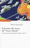 Il fascismo alla ricerca del «nuovo mondo». L'America Latina nella pubblicistica italiana, 1922-1943 di Valerio Giannattasio edito da Ombre Corte